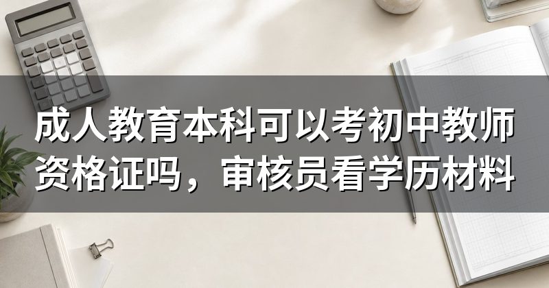 成人教育本科可以考初中教师资格证吗，审核员看学历材料