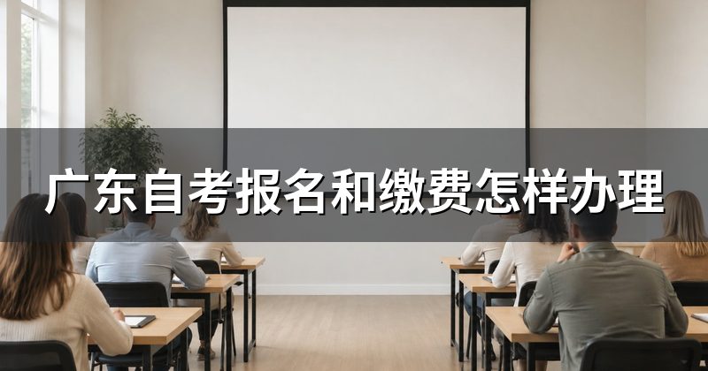 广东自考报名和缴费怎样办理