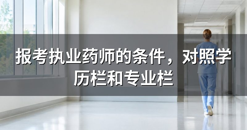 报考执业药师的条件，对照学历栏和专业栏