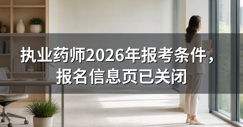 执业药师2026年报考条件，报名信息页已关闭