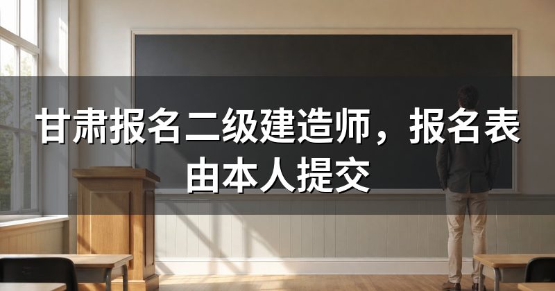 甘肃报名二级建造师,报名表由本人提交