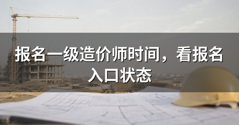 报名一级造价师时间,看报名入口状态