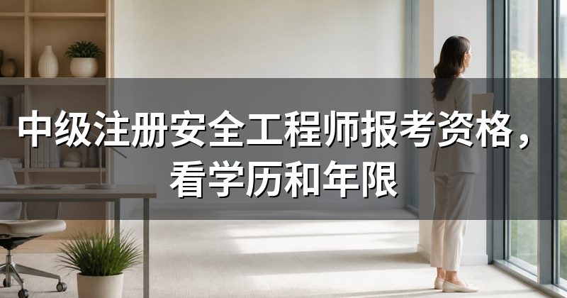 中级注册安全工程师报考资格,看学历和年限