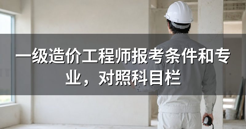一级造价工程师报考条件和专业,对照科目栏
