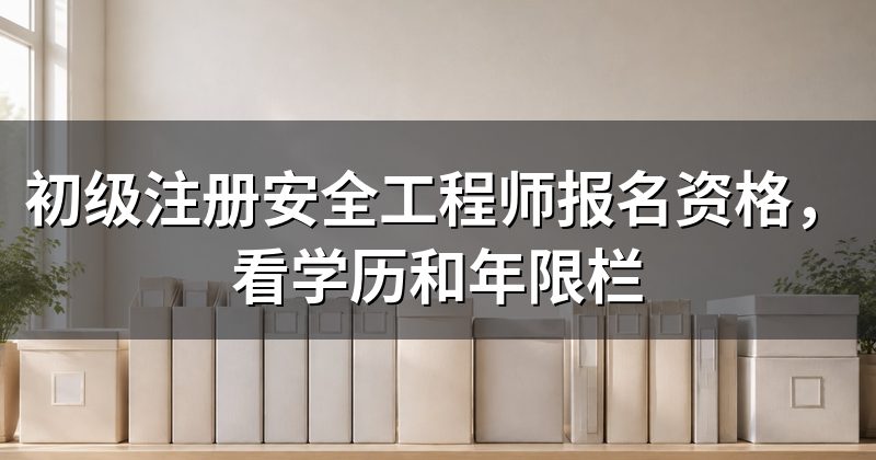 初级注册安全工程师报名资格,看学历和年限栏