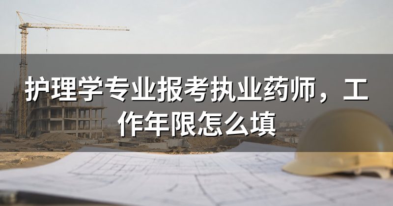 护理学专业报考执业药师,工作年限怎么填
