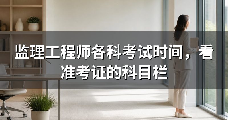 监理工程师各科考试时间，看准考证的科目栏