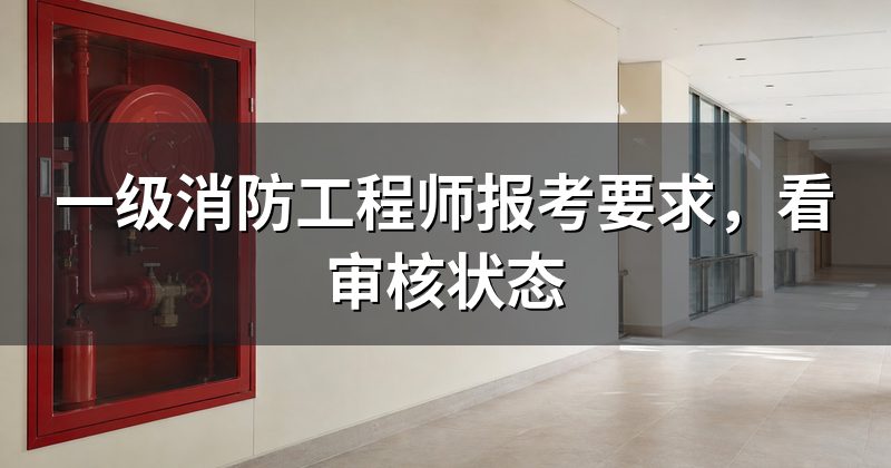 一级消防工程师报考要求，看审核状态