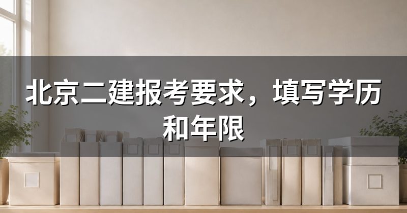 北京二建报考要求,填写学历和年限