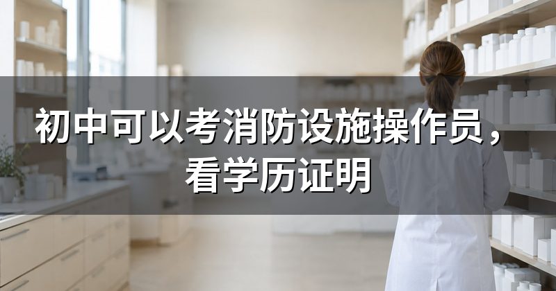 初中可以考消防设施操作员，看学历证明