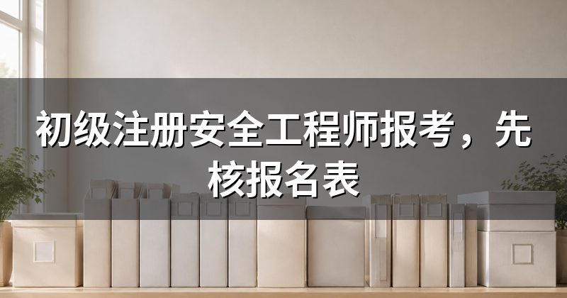 初级注册安全工程师报考,先核报名表