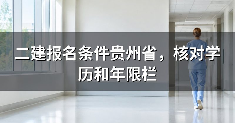 二建报名条件贵州省，核对学历和年限栏