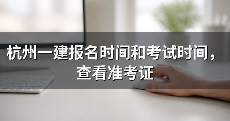 杭州一建报名时间和考试时间,查看准考证