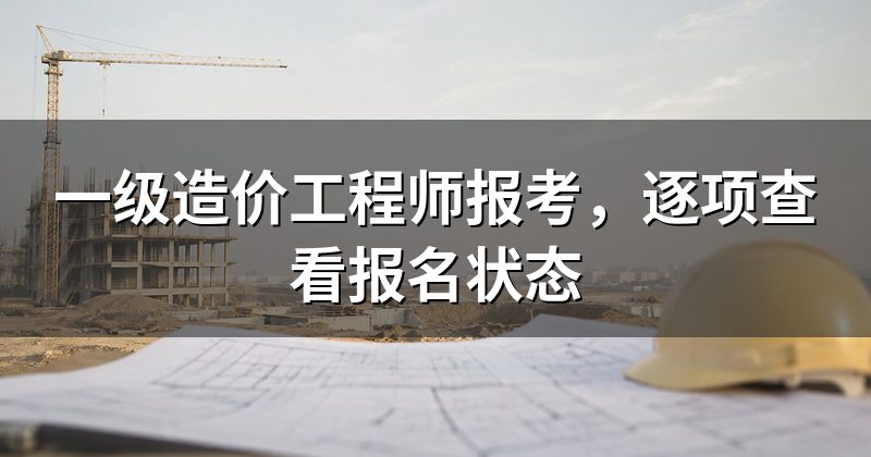 一级造价工程师报考,逐项查看报名状态