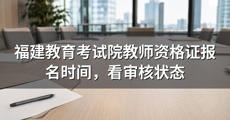 福建教育考试院教师资格证报名时间,看审核状态