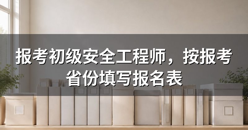 报考初级安全工程师,按报考省份填写报名表