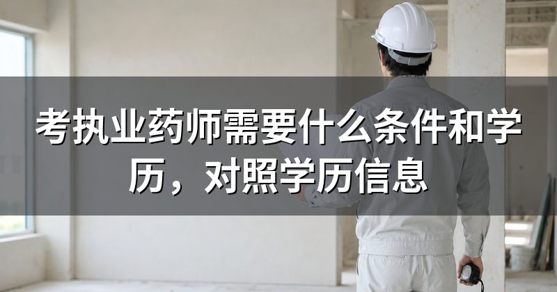 考执业药师需要什么条件和学历，对照学历信息
