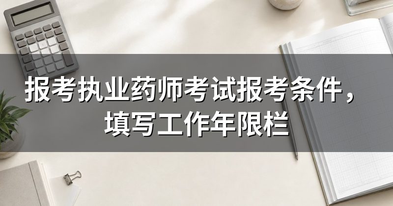 报考执业药师考试报考条件,填写工作年限栏