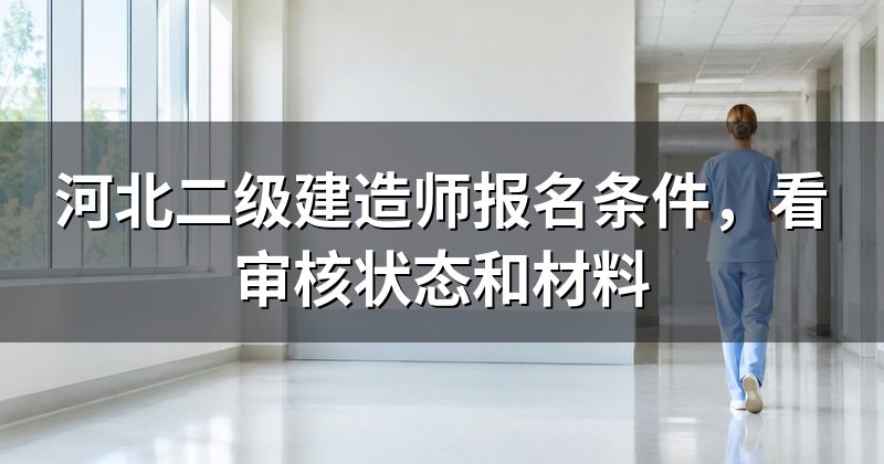 河北二级建造师报名条件,看审核状态和材料
