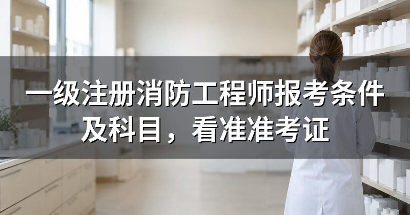 一级注册消防工程师报考条件及科目,看准准考证