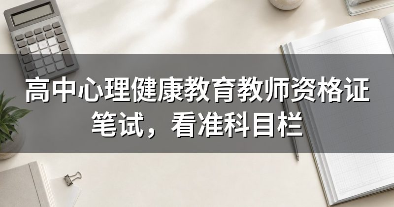 高中心理健康教育教师资格证笔试，看准科目栏