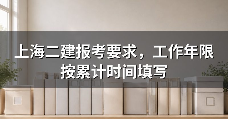 上海二建报考要求，工作年限按累计时间填写