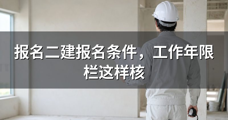 报名二建报名条件,工作年限栏这样核