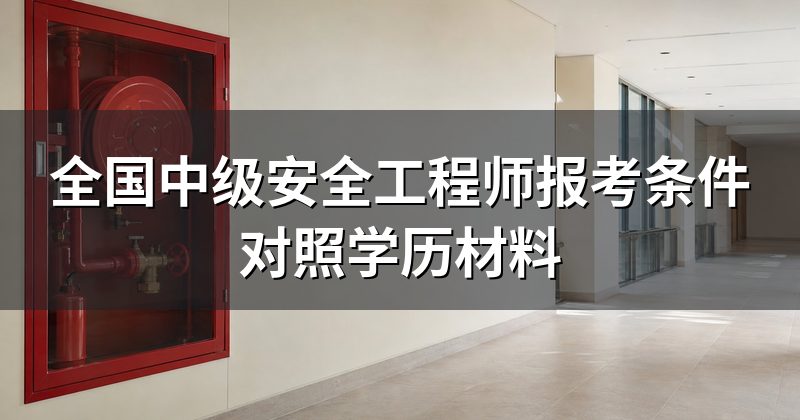 全国中级安全工程师报考条件对照学历材料