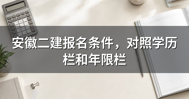 安徽二建报名条件,对照学历栏和年限栏