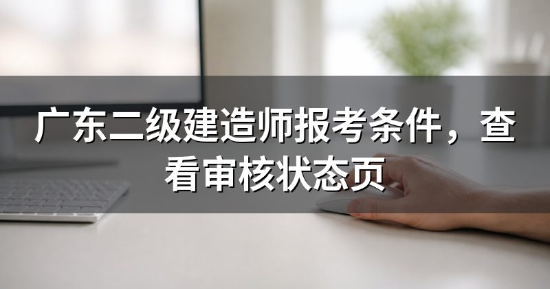 广东二级建造师报考条件,查看审核状态页