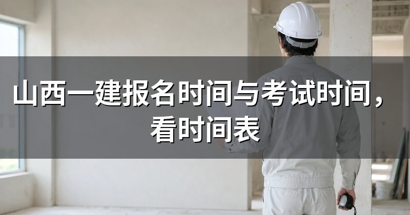 山西一建报名时间与考试时间，看时间表