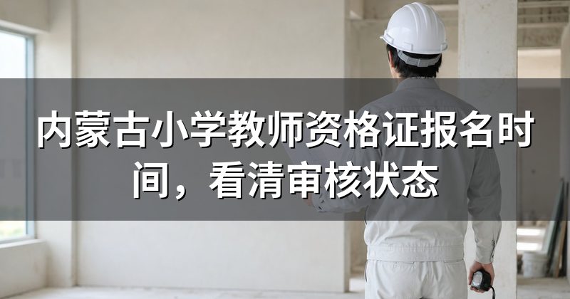 内蒙古小学教师资格证报名时间,看清审核状态