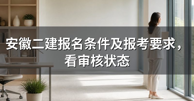 安徽二建报名条件及报考要求，看审核状态