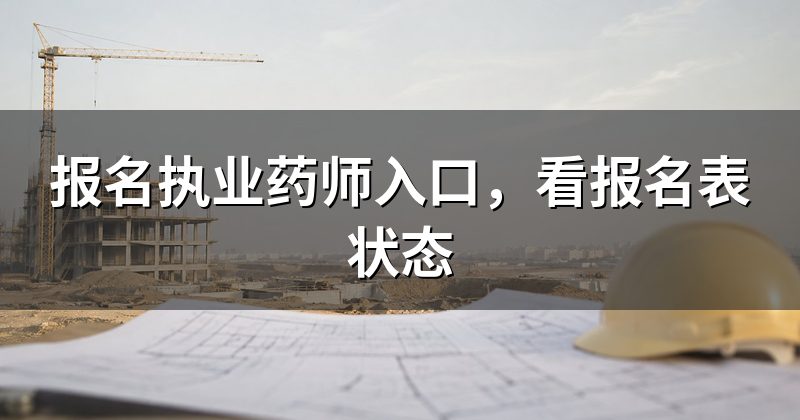 报名执业药师入口,看报名表状态