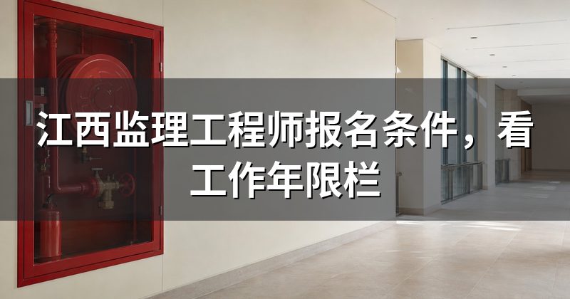 江西监理工程师报名条件,看工作年限栏