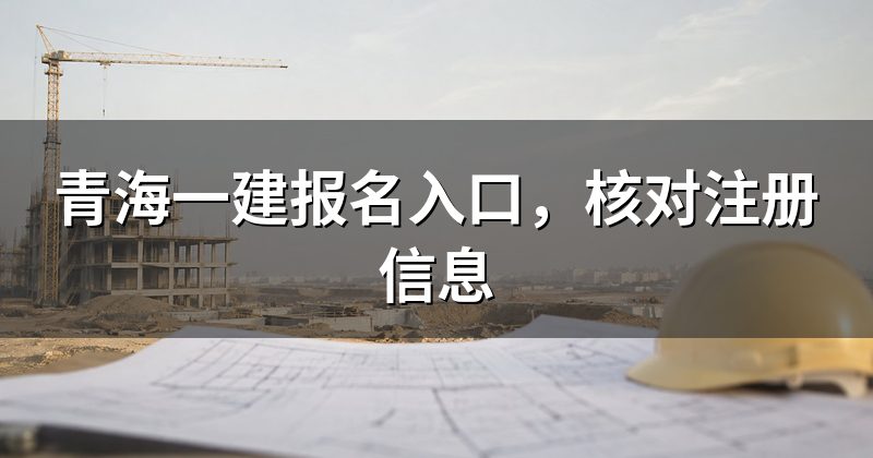 青海一建报名入口，核对注册信息