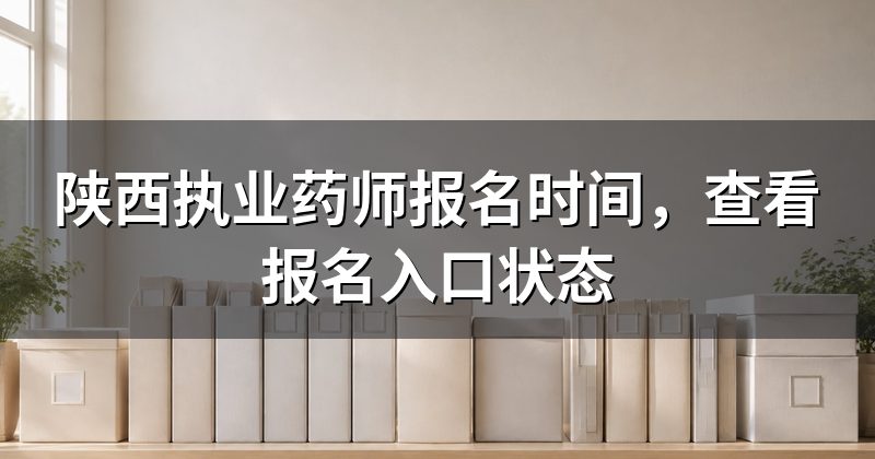 陕西执业药师报名时间，查看报名入口状态