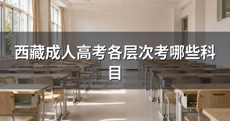 西藏成人高考各层次考哪些科目