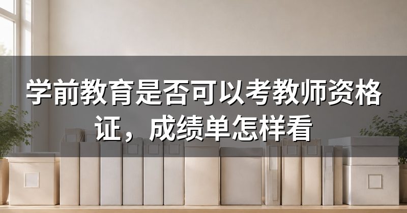 学前教育是否可以考教师资格证,成绩单怎样看