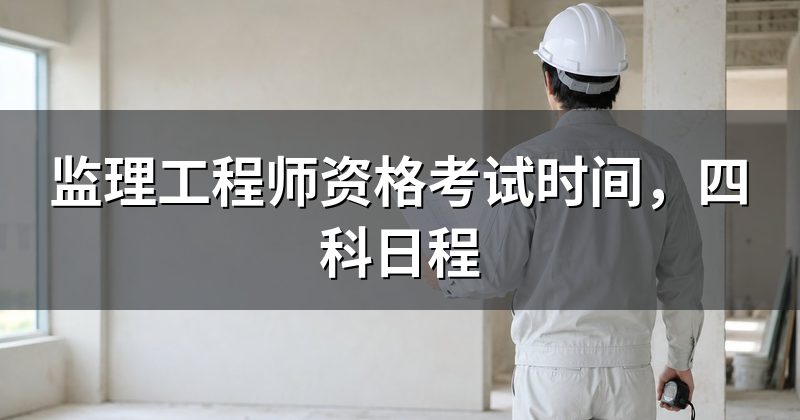 监理工程师资格考试时间,四科日程