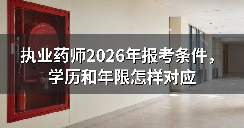 执业药师2026年报考条件,学历和年限怎样对应