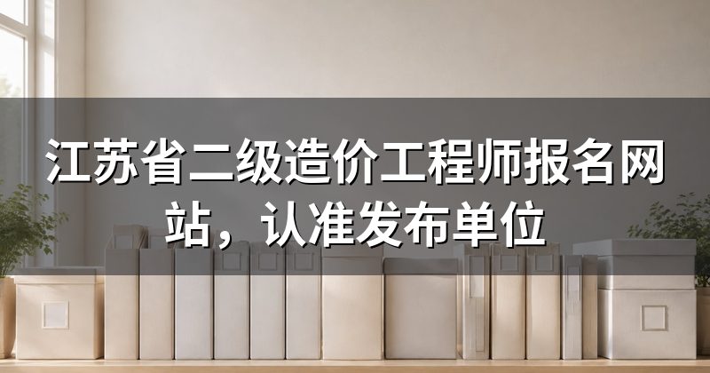 江苏省二级造价工程师报名网站，认准发布单位