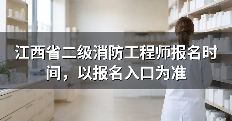 江西省二级消防工程师报名时间,以报名入口为准