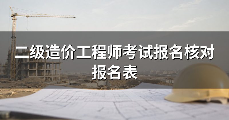 二级造价工程师考试报名核对报名表