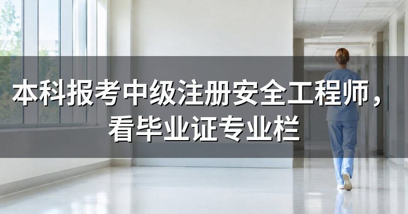 本科报考中级注册安全工程师,看毕业证专业栏