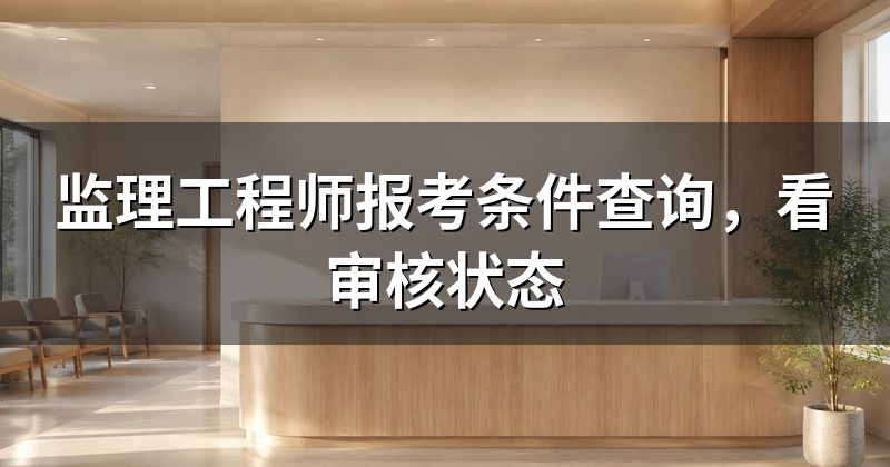 监理工程师报考条件查询,看审核状态