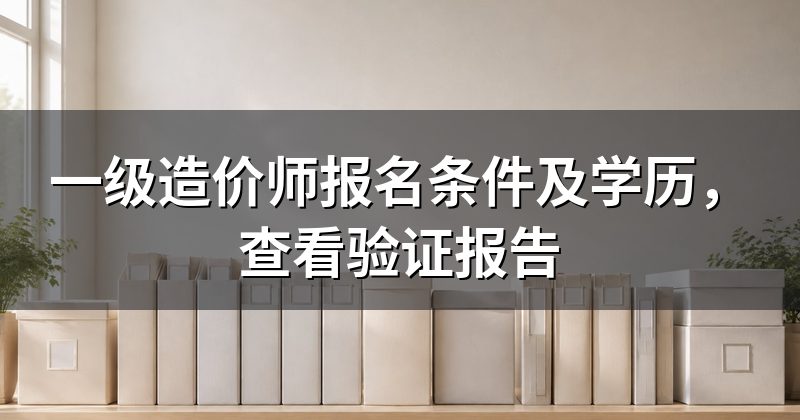 一级造价师报名条件及学历,查看验证报告