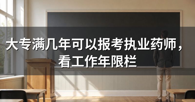 大专满几年可以报考执业药师,看工作年限栏