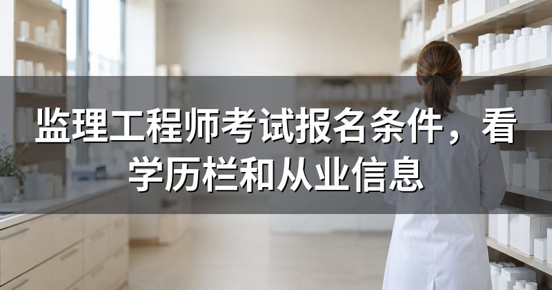 监理工程师考试报名条件,看学历栏和从业信息