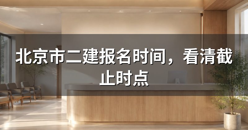 北京市二建报名时间,看清截止时点